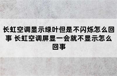 长虹空调显示绿叶但是不闪烁怎么回事 长虹空调屏显一会就不显示怎么回事